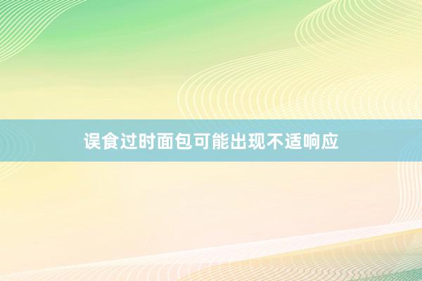 误食过时面包可能出现不适响应